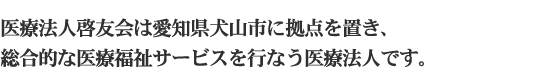 医療法人啓友会は愛知県犬山市に拠点を置き、総合的な医療福祉サービスを行う医療法人です。